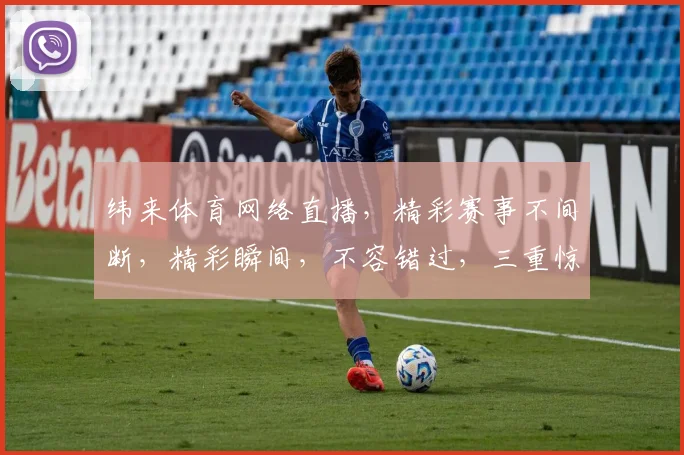 纬来体育网络直播，精彩赛事不间断，精彩瞬间，不容错过，三重惊喜，等你来观