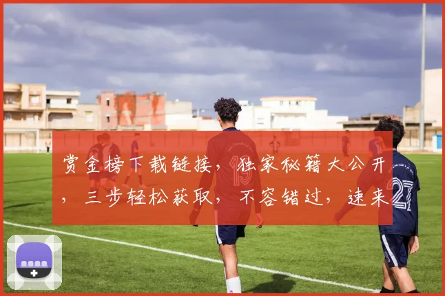 赏金榜下载链接，独家秘籍大公开，三步轻松获取，不容错过，速来下载