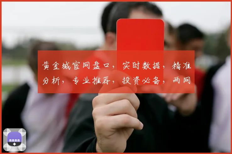 黄金城官网盘口，实时数据，精准分析，专业推荐，投资必备，两网同步，不容错过