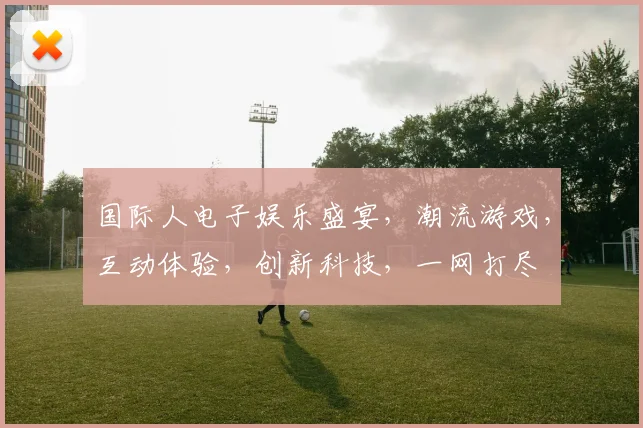 国际人电子娱乐盛宴，潮流游戏，互动体验，创新科技，一网打尽