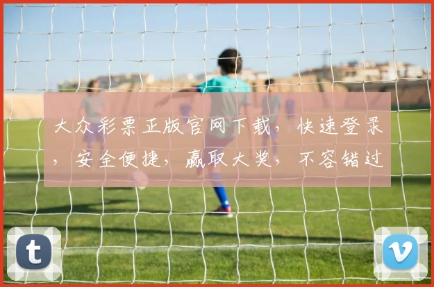 大众彩票正版官网下载，快速登录，安全便捷，赢取大奖，不容错过，立即下载
