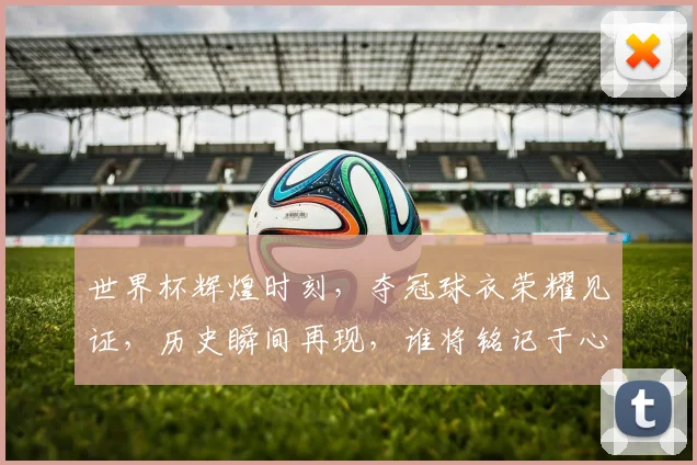 世界杯辉煌时刻，夺冠球衣荣耀见证，历史瞬间再现，谁将铭记于心